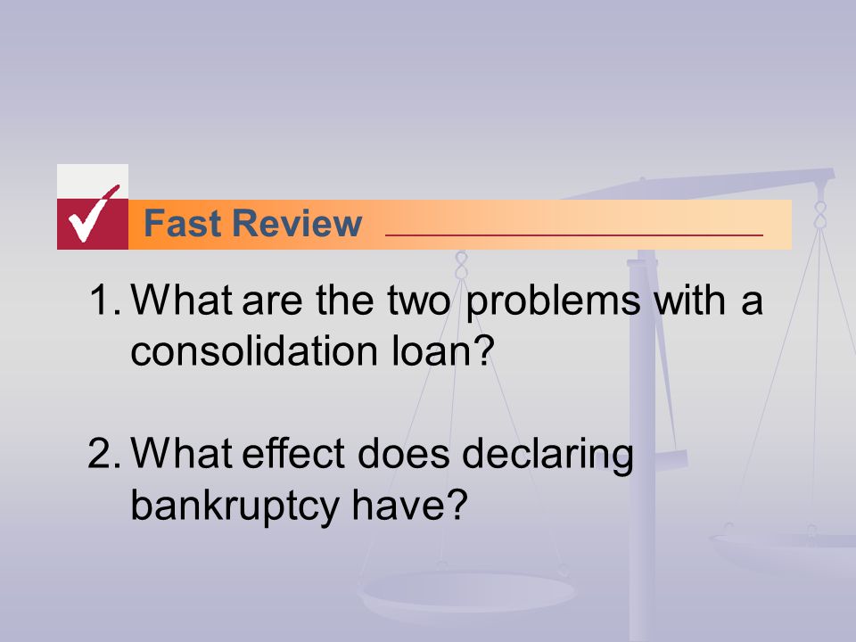 Fast Review 1.What are the two problems with a consolidation loan.