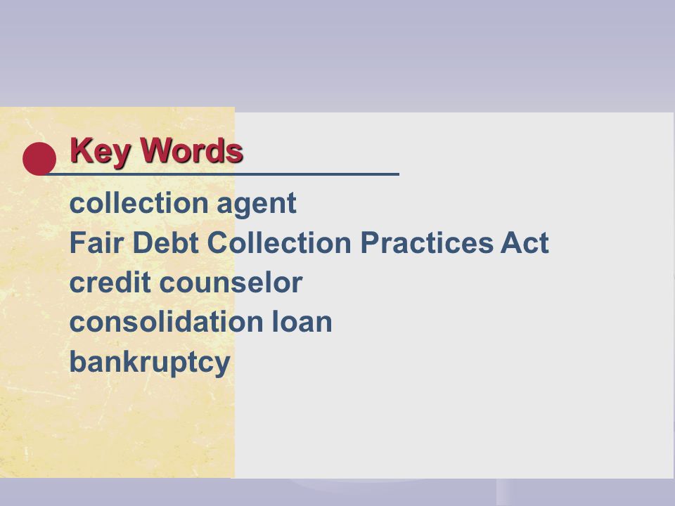Key Words collection agent Fair Debt Collection Practices Act credit counselor consolidation loan bankruptcy