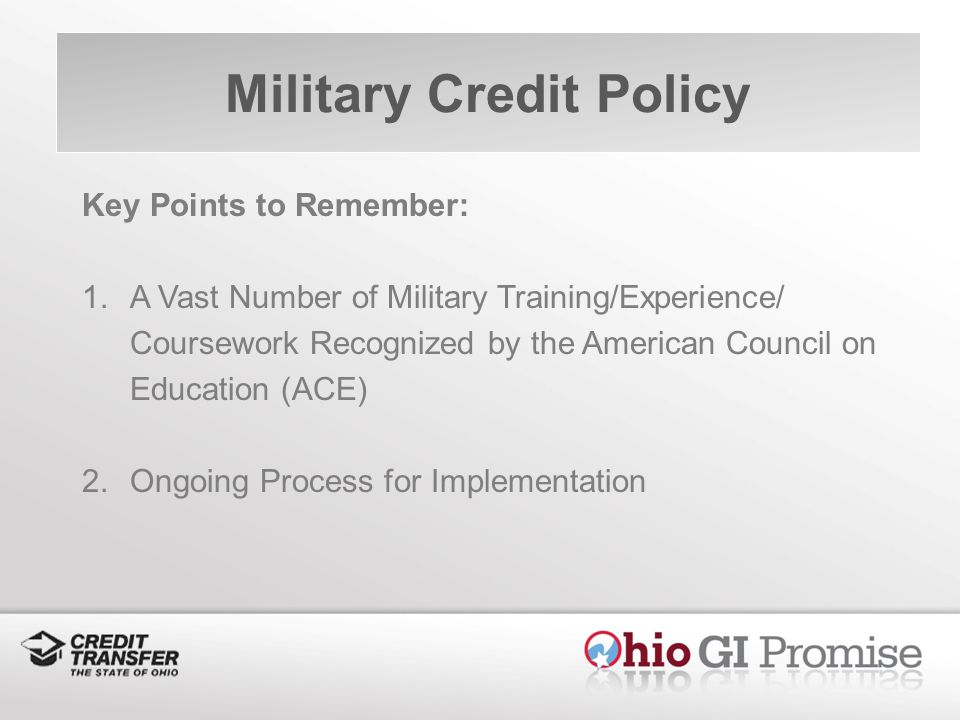 Military Credit Policy Key Points to Remember: 1.A Vast Number of Military Training/Experience/ Coursework Recognized by the American Council on Education (ACE) 2.Ongoing Process for Implementation