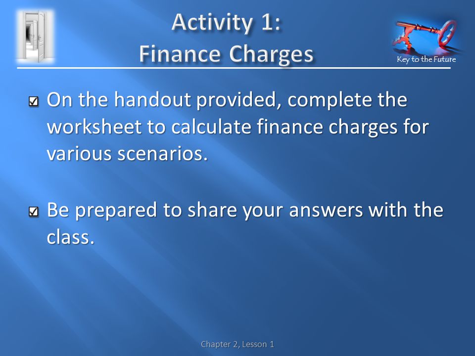 Key to the Future On the handout provided, complete the worksheet to calculate finance charges for various scenarios.