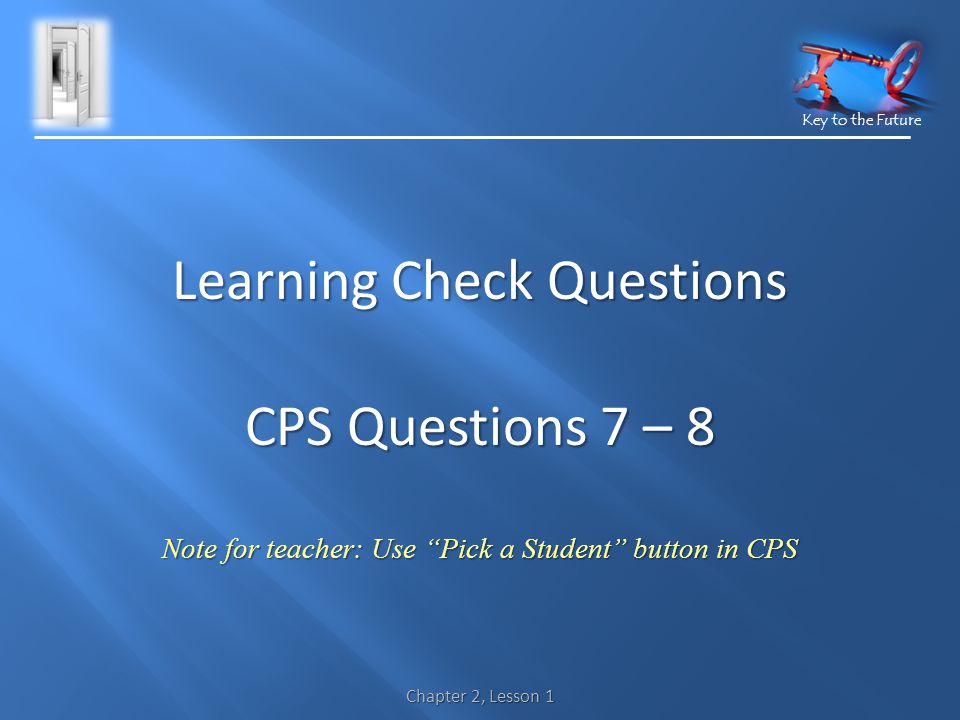 Key to the Future Learning Check Questions CPS Questions 7 – 8 Note for teacher: Use Pick a Student button in CPS Chapter 2, Lesson 1