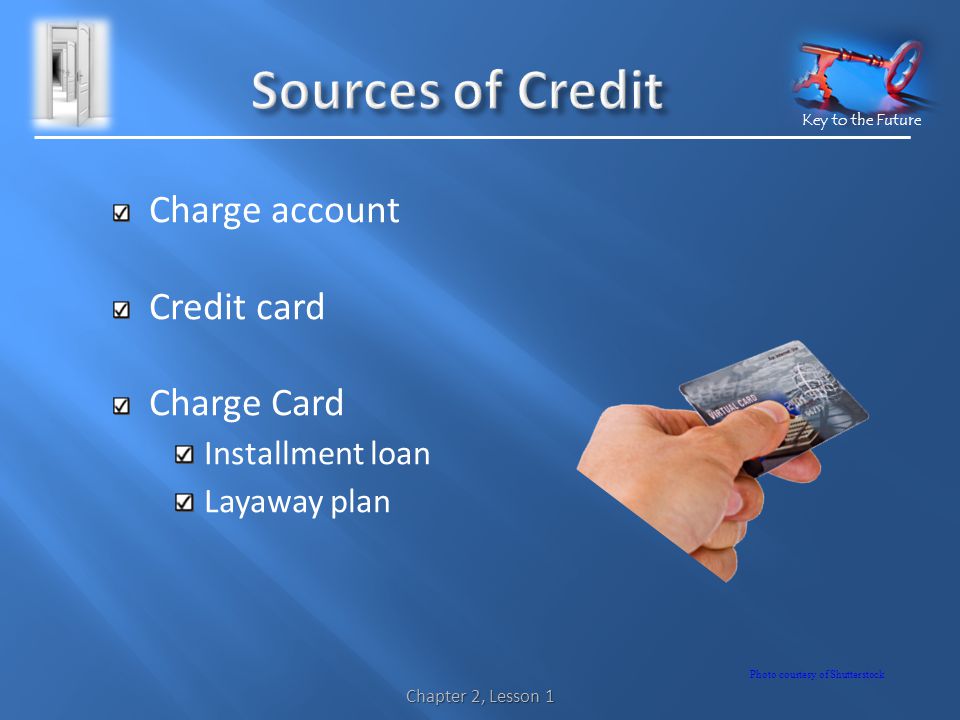 Key to the Future Charge account Credit card Charge Card Installment loan Layaway plan Chapter 2, Lesson 1 Photo courtesy of Shutterstock