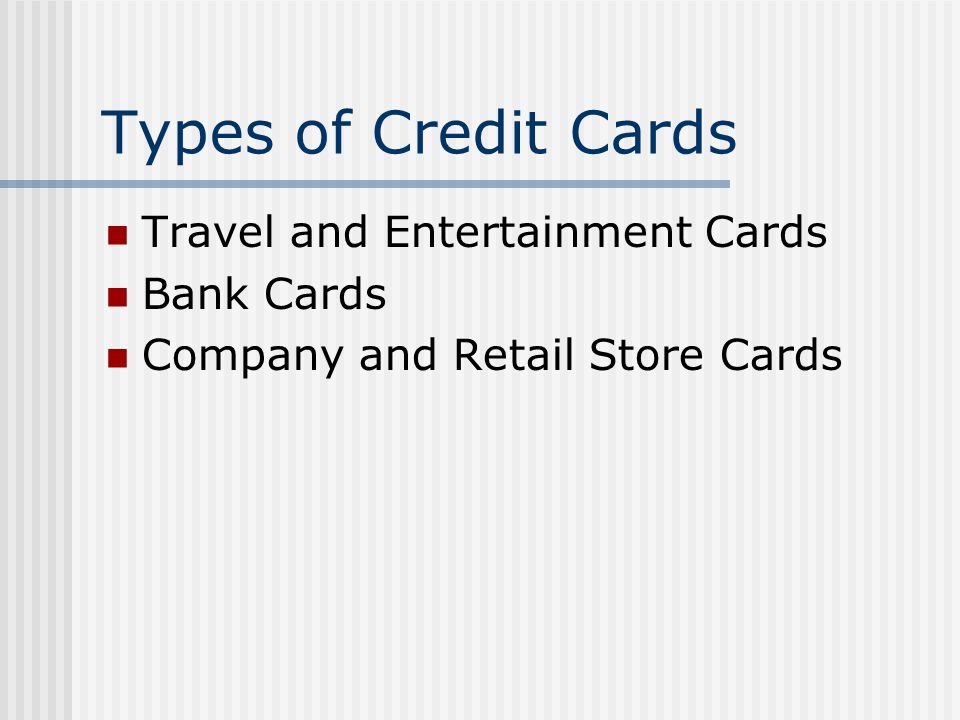 Types of Credit Cards Travel and Entertainment Cards Bank Cards Company and Retail Store Cards