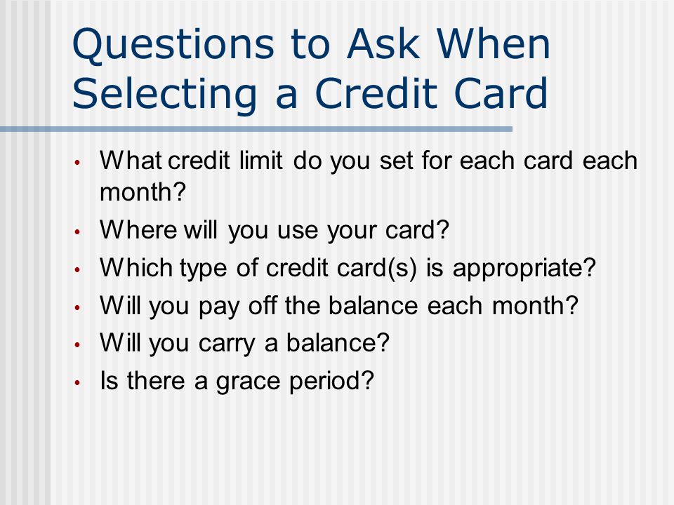 Questions to Ask When Selecting a Credit Card What credit limit do you set for each card each month.