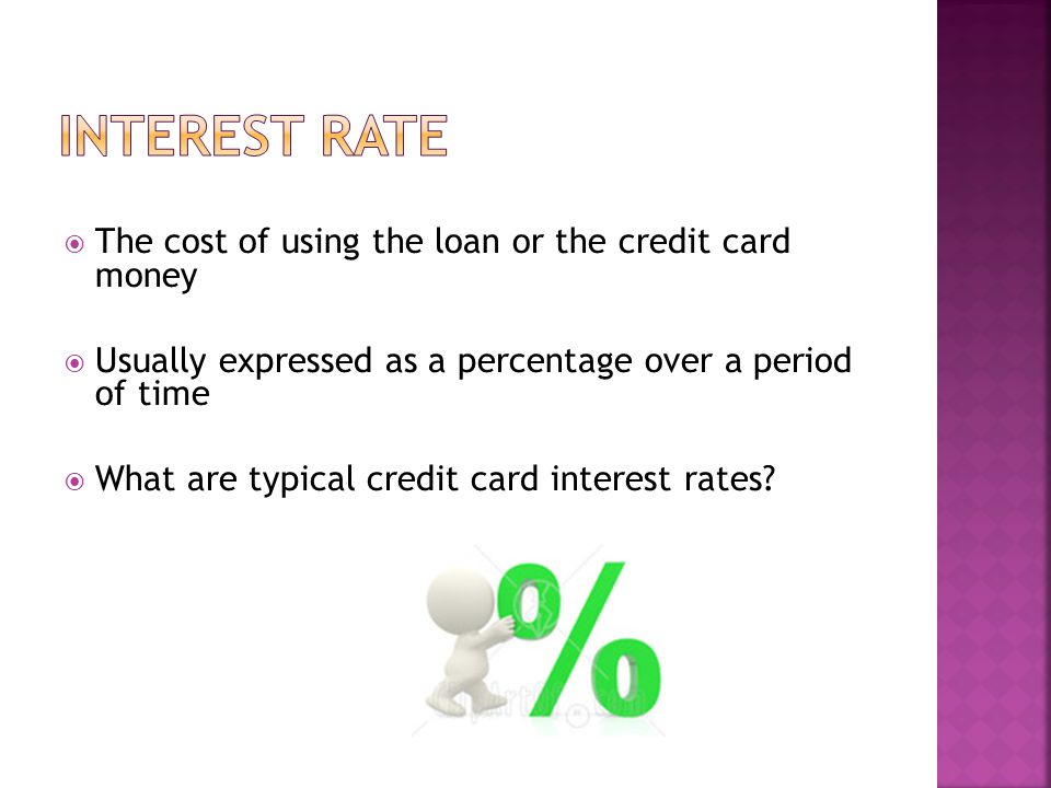 The cost of using the loan or the credit card money Usually expressed as a percentage over a period of time What are typical credit card interest rates