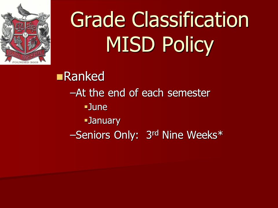 Grade Classification MISD Policy Ranked Ranked –At the end of each semester June June January January –Seniors Only: 3 rd Nine Weeks*