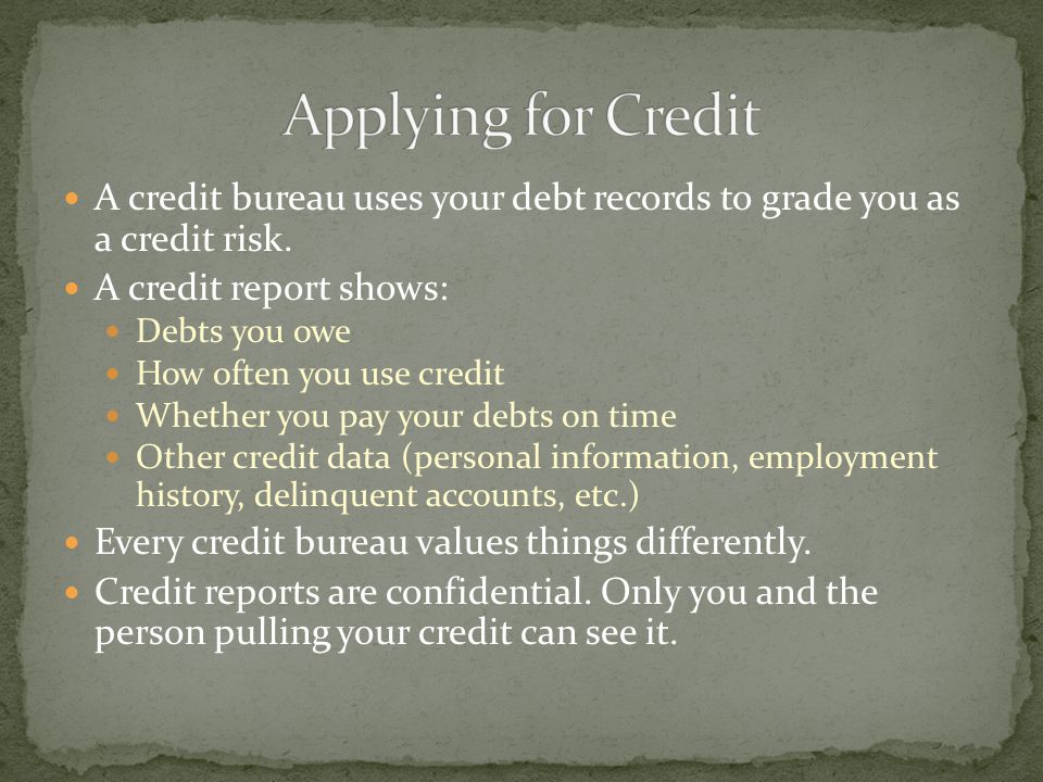 A credit bureau uses your debt records to grade you as a credit risk.