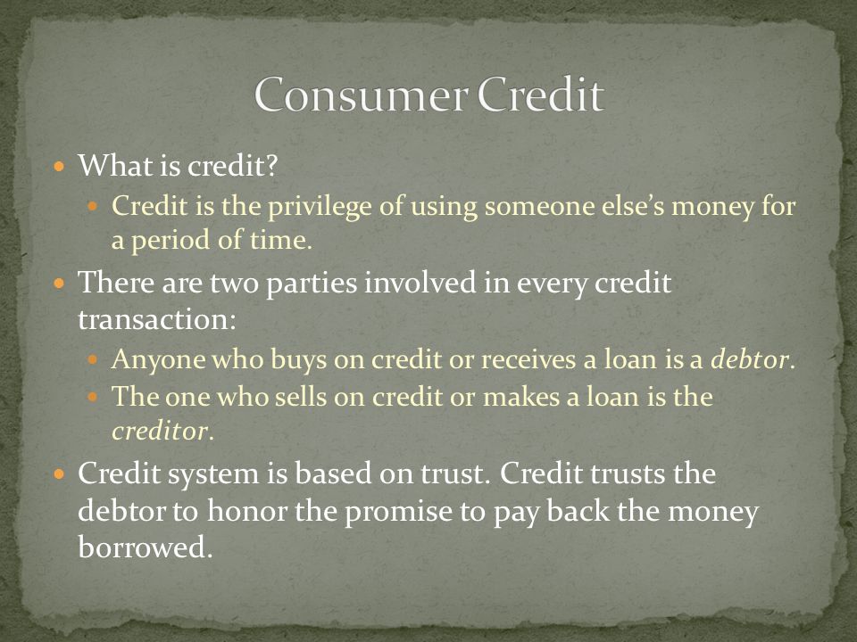 What is credit. Credit is the privilege of using someone elses money for a period of time.