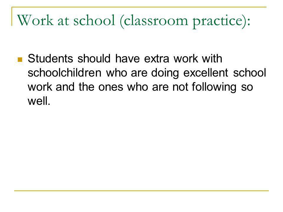 Work at school (classroom practice): Students should have extra work with schoolchildren who are doing excellent school work and the ones who are not following so well.