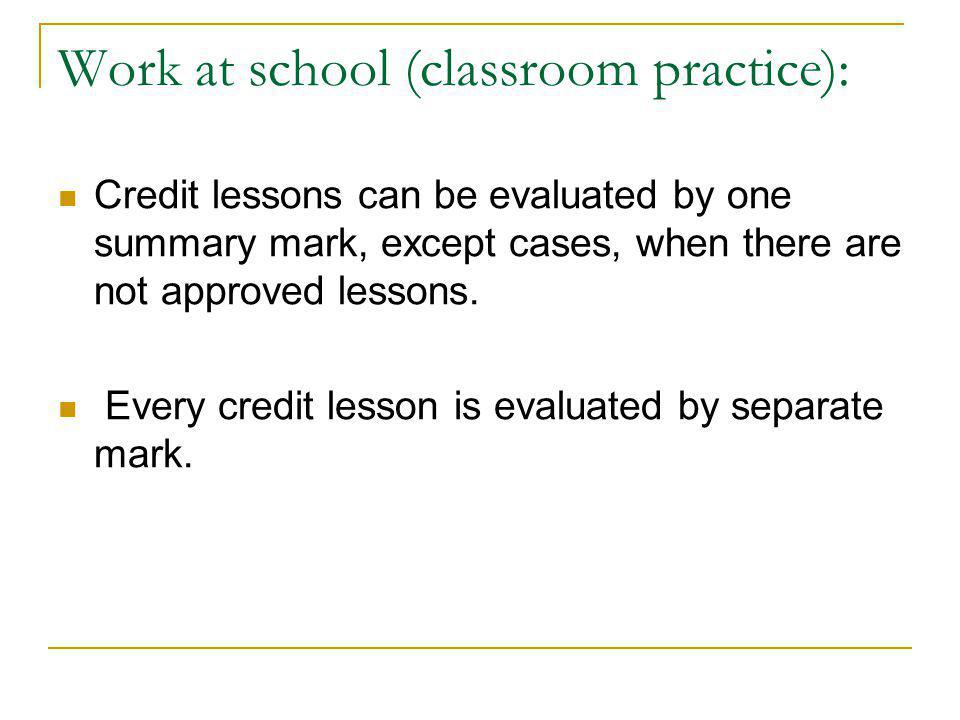 Work at school (classroom practice): Credit lessons can be evaluated by one summary mark, except cases, when there are not approved lessons.