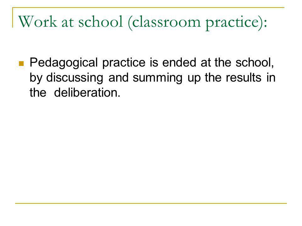 Work at school (classroom practice): Pedagogical practice is ended at the school, by discussing and summing up the results in the deliberation.