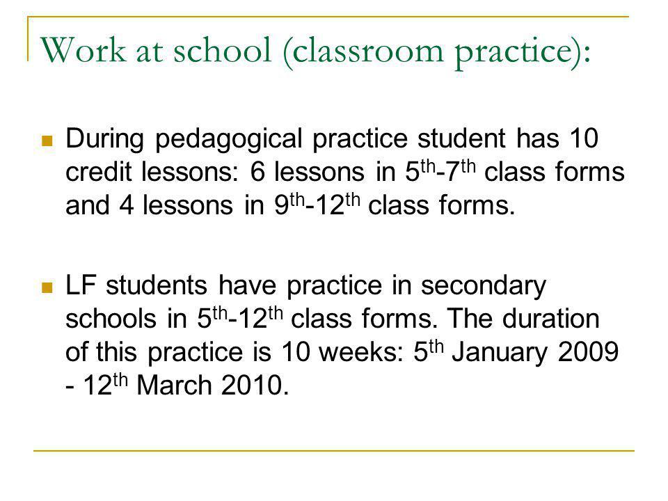 Work at school (classroom practice): During pedagogical practice student has 10 credit lessons: 6 lessons in 5 th -7 th class forms and 4 lessons in 9 th -12 th class forms.