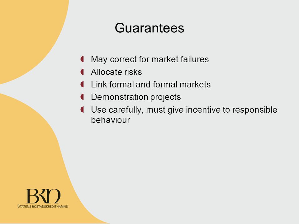 Guarantees May correct for market failures Allocate risks Link formal and formal markets Demonstration projects Use carefully, must give incentive to responsible behaviour