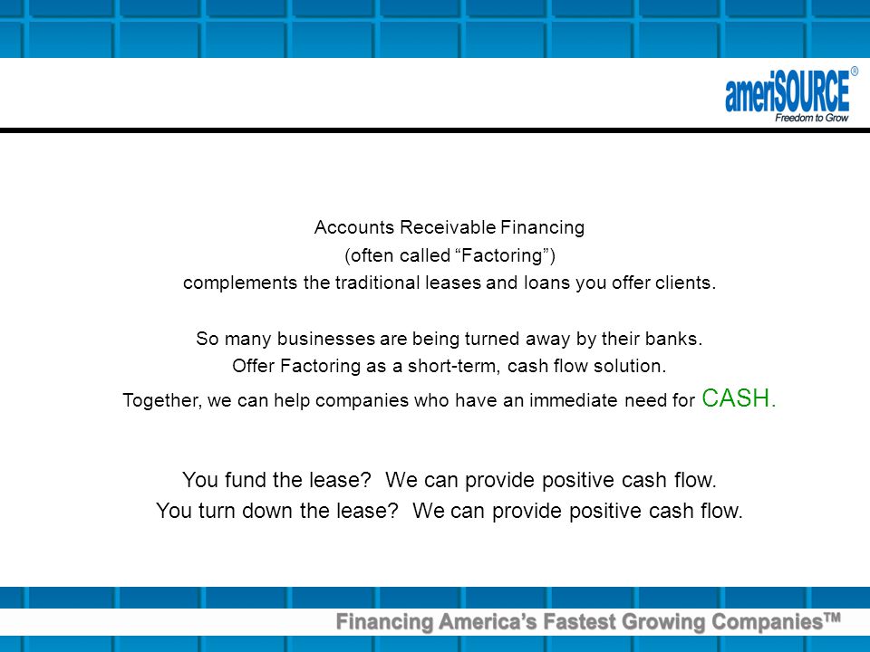 Accounts Receivable Financing (often called Factoring) complements the traditional leases and loans you offer clients.