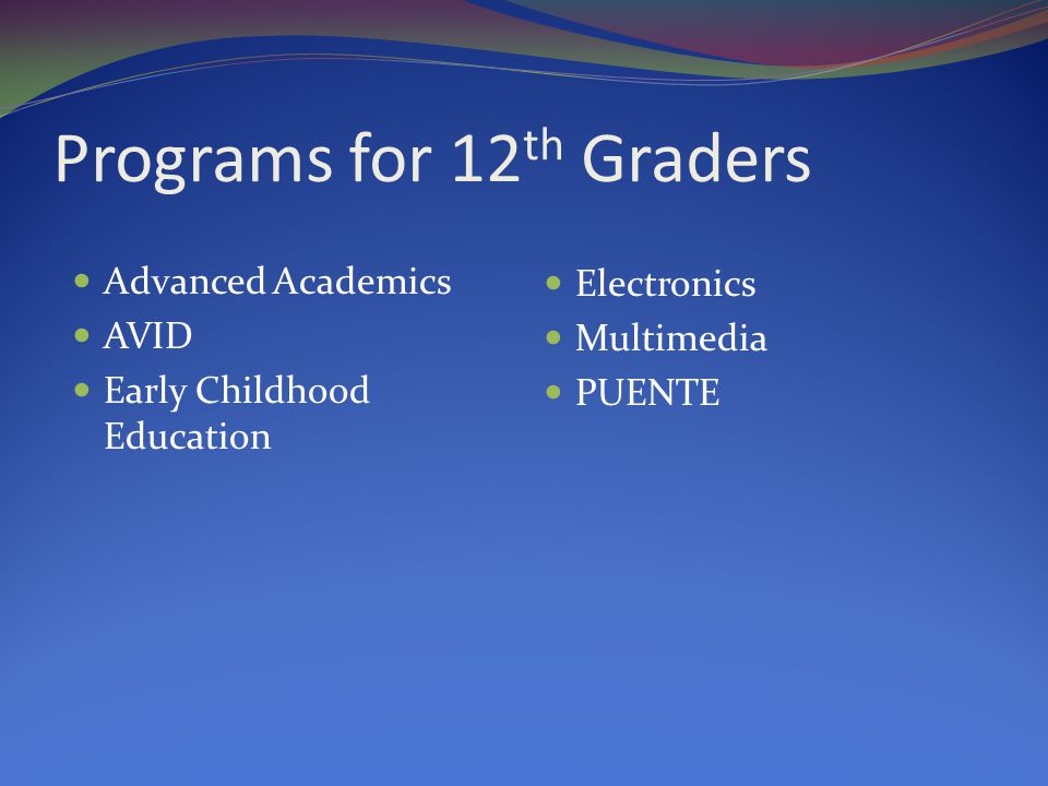 Programs for 12 th Graders Advanced Academics AVID Early Childhood Education Electronics Multimedia PUENTE