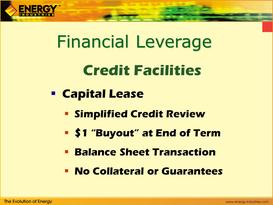 Financial Leverage Credit Facilities Capital Lease Simplified Credit Review $1 Buyout at End of Term Balance Sheet Transaction No Collateral or Guarantees