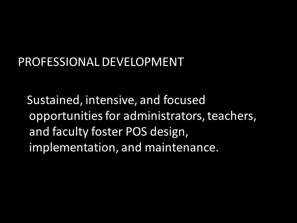 PROFESSIONAL DEVELOPMENT Sustained, intensive, and focused opportunities for administrators, teachers, and faculty foster POS design, implementation, and maintenance.
