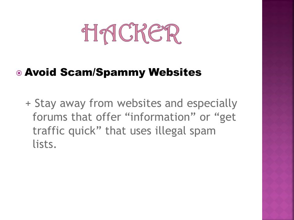 Avoid Scam/Spammy Websites + Stay away from websites and especially forums that offer information or get traffic quick that uses illegal spam lists.