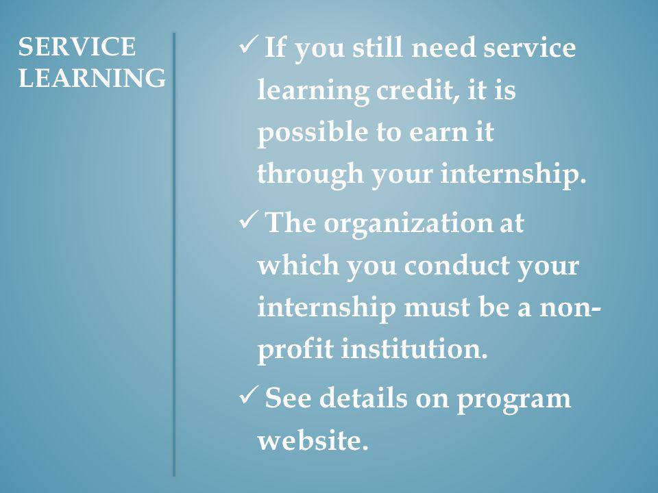 SERVICE LEARNING If you still need service learning credit, it is possible to earn it through your internship.