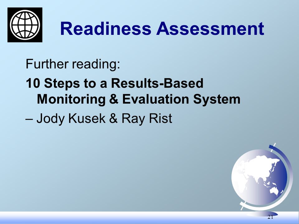21 Readiness Assessment Further reading: 10 Steps to a Results-Based Monitoring & Evaluation System – Jody Kusek & Ray Rist