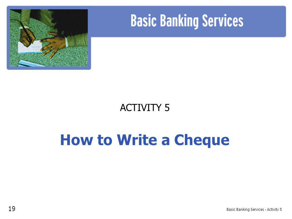 Basic Banking Services - Activity 5 ACTIVITY 5 How to Write a Cheque 19