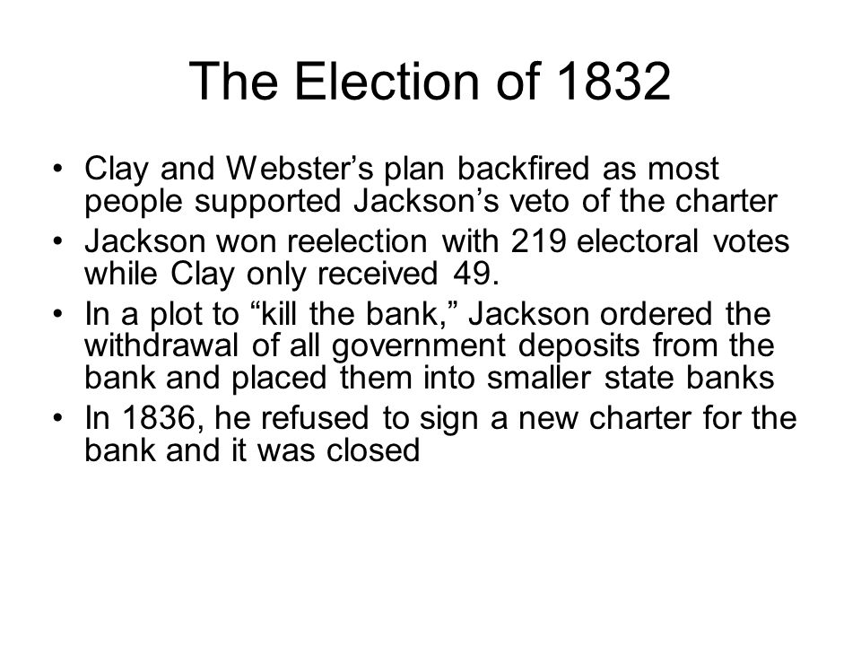 The Election of 1832 Clay and Websters plan backfired as most people supported Jacksons veto of the charter Jackson won reelection with 219 electoral votes while Clay only received 49.
