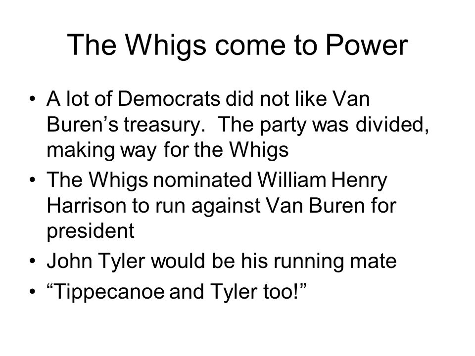 The Whigs come to Power A lot of Democrats did not like Van Burens treasury.