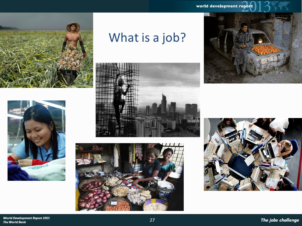 27The jobs challenge World Development Report 2013 The World Bank What is a job