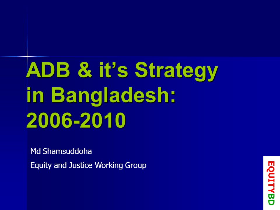ADB & its Strategy in Bangladesh: Md Shamsuddoha Equity and Justice Working Group EQUITYBD
