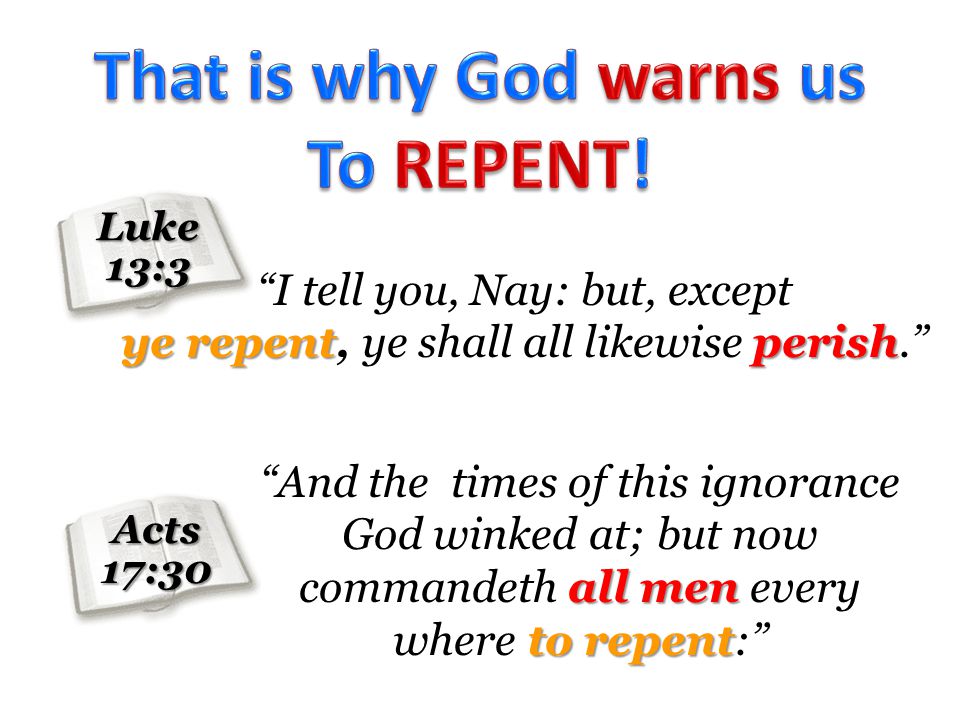 Luke13:3 I tell you, Nay: but, except ye repentperish ye repent, ye shall all likewise perish.