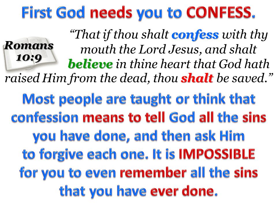 Romans10:9 confess believe That if thou shalt confess with thy mouth the Lord Jesus, and shalt believe in thine heart that God hath shalt raised Him from the dead, thou shalt be saved.