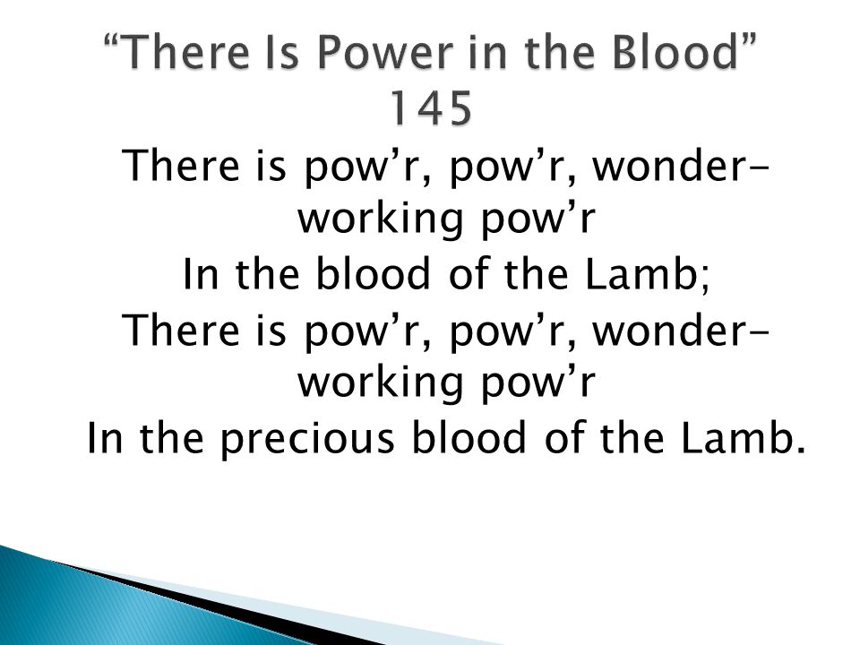 There is powr, powr, wonder- working powr In the blood of the Lamb; There is powr, powr, wonder- working powr In the precious blood of the Lamb.