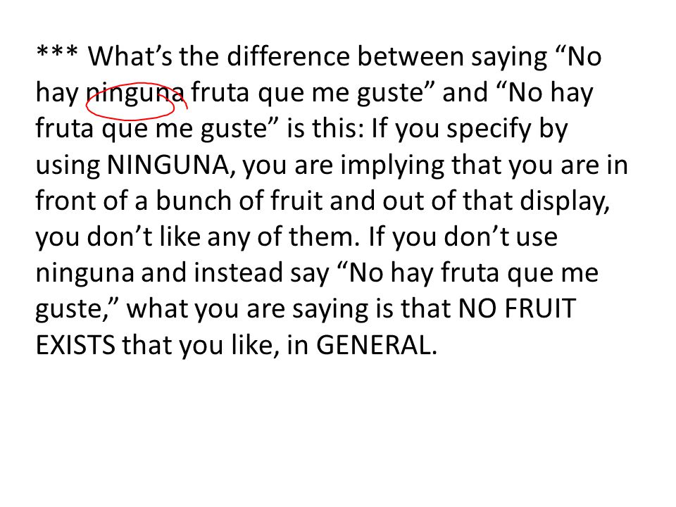 *** Whats the difference between saying No hay ninguna fruta que me guste and No hay fruta que me guste is this: If you specify by using NINGUNA, you are implying that you are in front of a bunch of fruit and out of that display, you dont like any of them.
