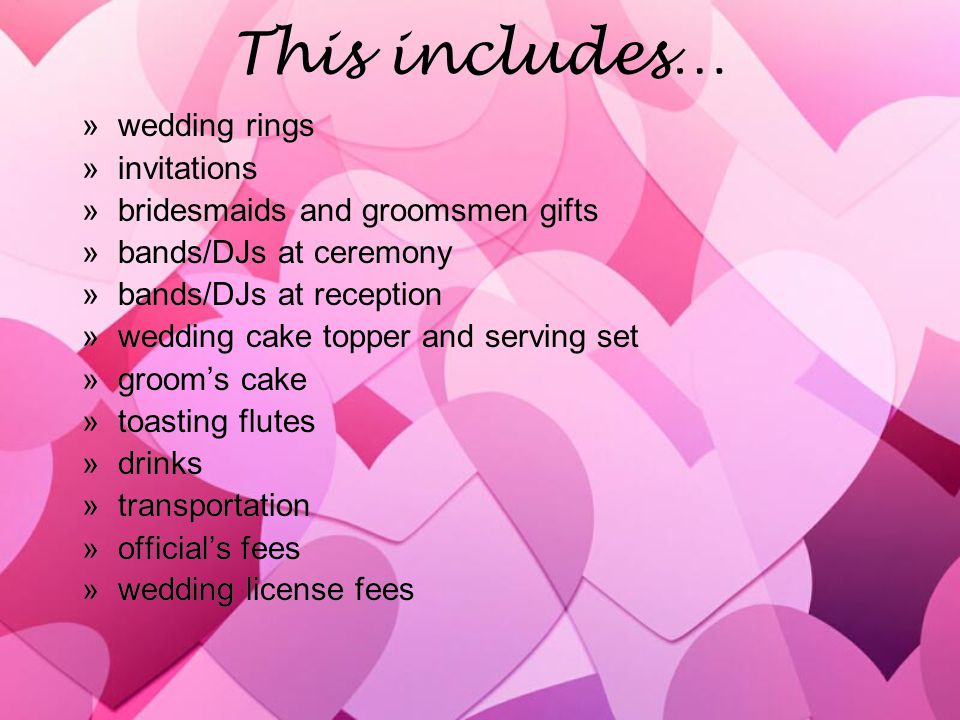 This includes… »wedding rings »invitations »bridesmaids and groomsmen gifts »bands/DJs at ceremony »bands/DJs at reception »wedding cake topper and serving set »grooms cake »toasting flutes »drinks »transportation »officials fees »wedding license fees »wedding rings »invitations »bridesmaids and groomsmen gifts »bands/DJs at ceremony »bands/DJs at reception »wedding cake topper and serving set »grooms cake »toasting flutes »drinks »transportation »officials fees »wedding license fees