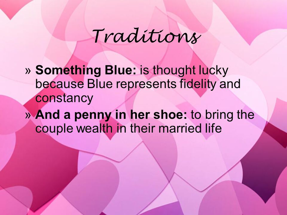 Traditions »Something Blue: is thought lucky because Blue represents fidelity and constancy »And a penny in her shoe: to bring the couple wealth in their married life »Something Blue: is thought lucky because Blue represents fidelity and constancy »And a penny in her shoe: to bring the couple wealth in their married life
