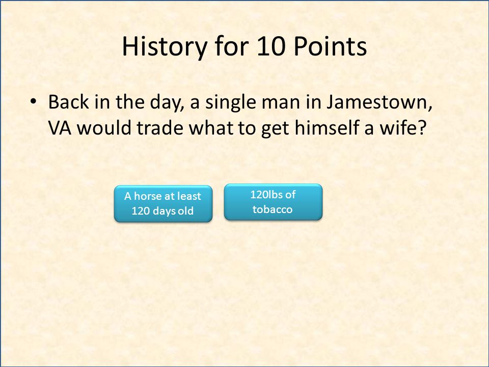 History for 10 Points Back in the day, a single man in Jamestown, VA would trade what to get himself a wife.