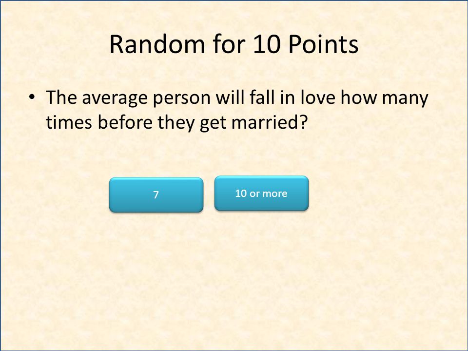 Random for 10 Points The average person will fall in love how many times before they get married.