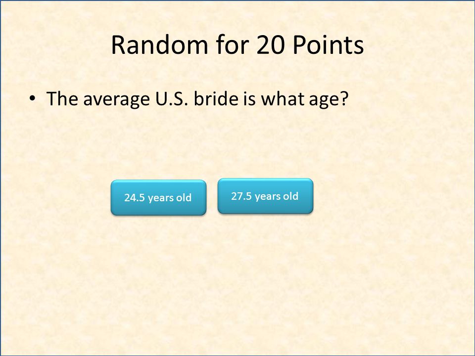 Random for 20 Points The average U.S. bride is what age 27.5 years old 24.5 years old