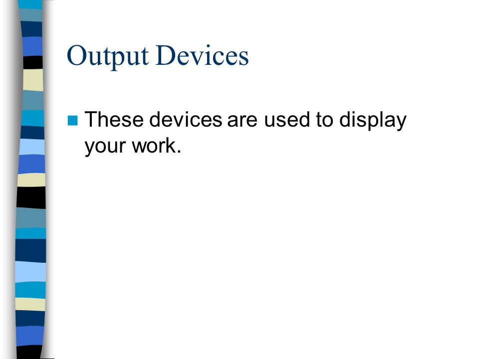 Output Devices These devices are used to display your work.