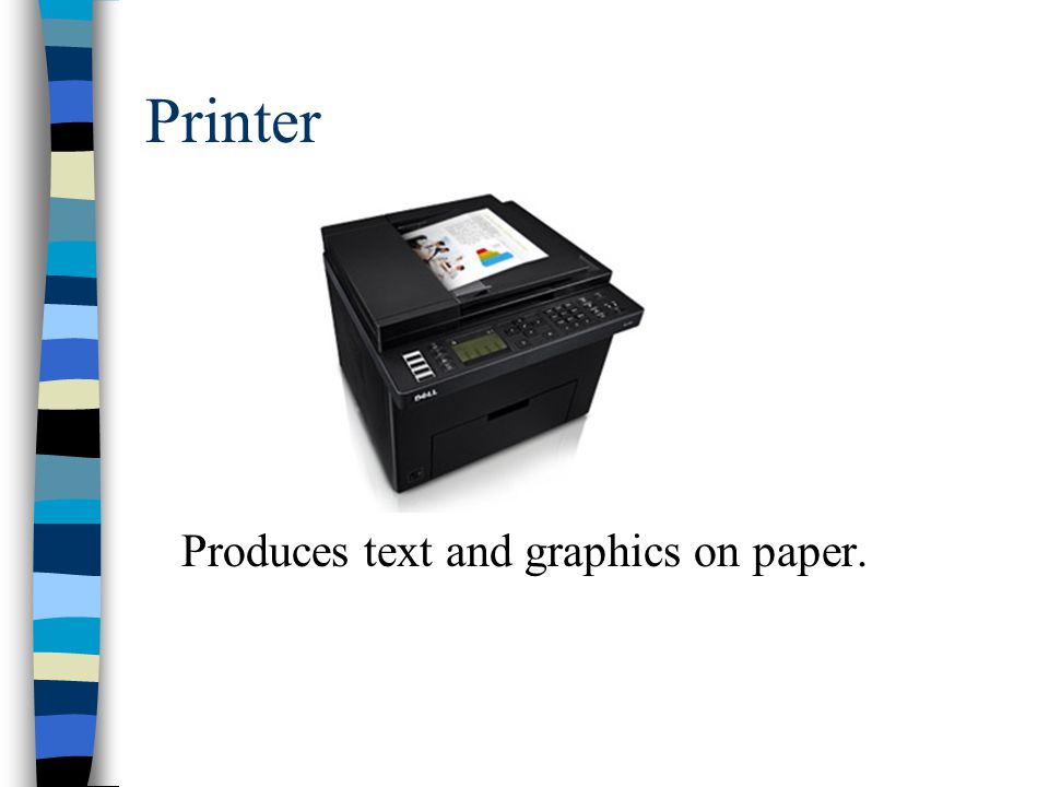 Printer Produces text and graphics on paper.