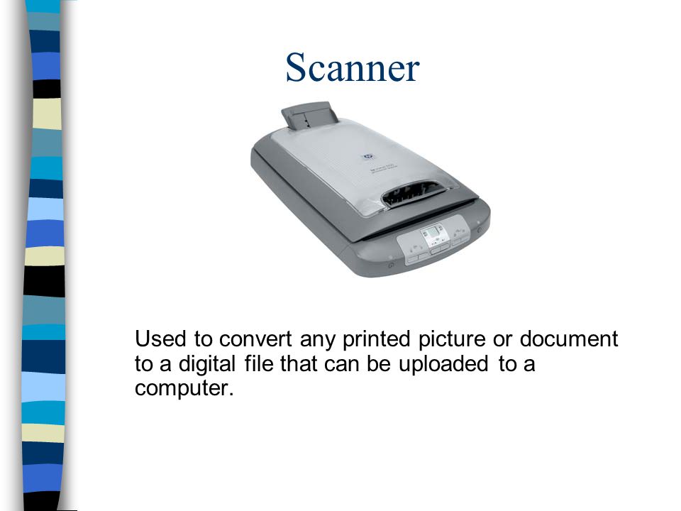 Scanner Used to convert any printed picture or document to a digital file that can be uploaded to a computer.