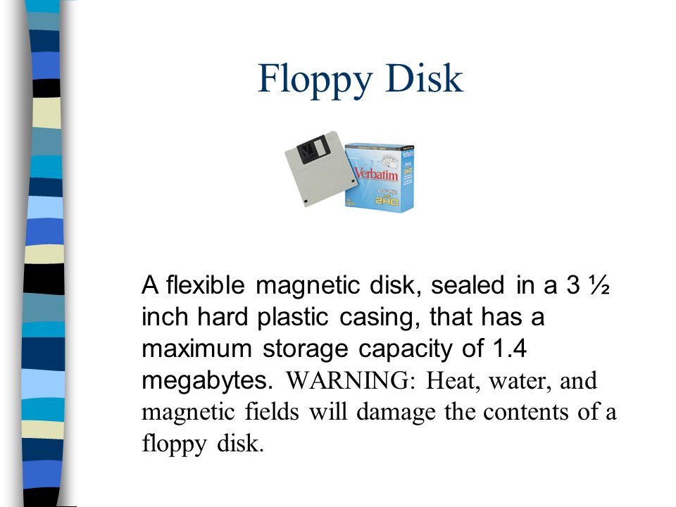 Floppy Disk A flexible magnetic disk, sealed in a 3 ½ inch hard plastic casing, that has a maximum storage capacity of 1.4 megabytes.