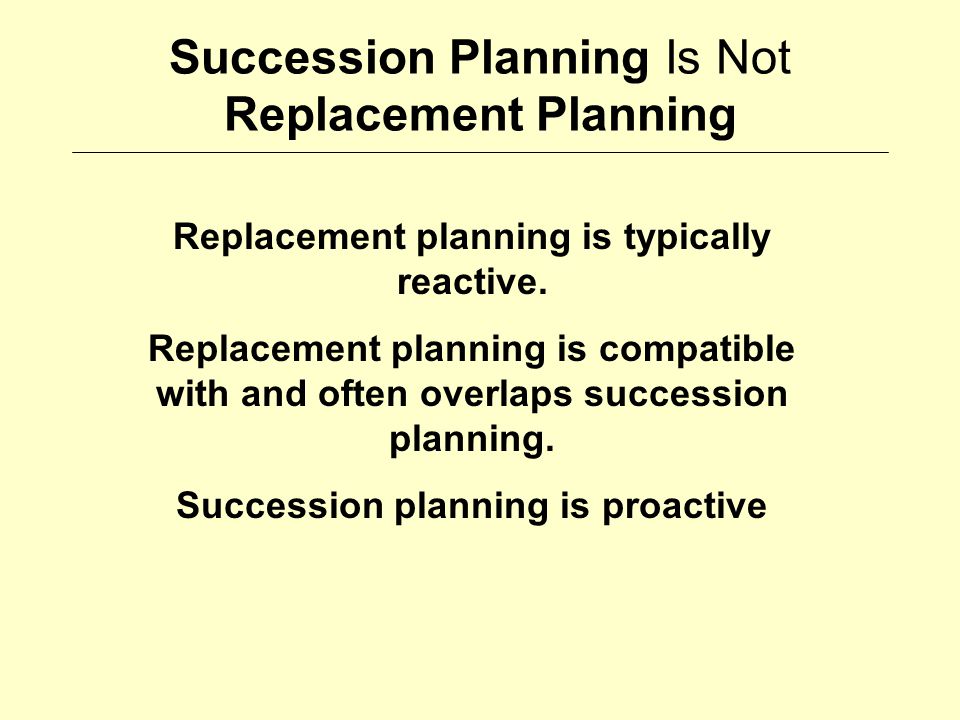 Succession Planning Is Not Replacement Planning Replacement planning is typically reactive.