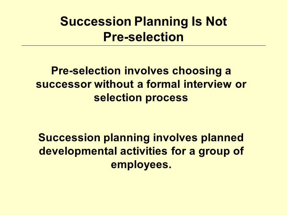 Pre-selection involves choosing a successor without a formal interview or selection process Succession planning involves planned developmental activities for a group of employees.