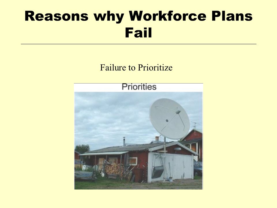 Reasons why Workforce Plans Fail Failure to Prioritize