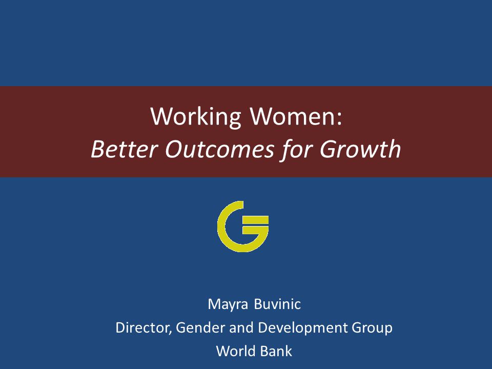 Working Women: Better Outcomes for Growth Mayra Buvinic Director, Gender and Development Group World Bank