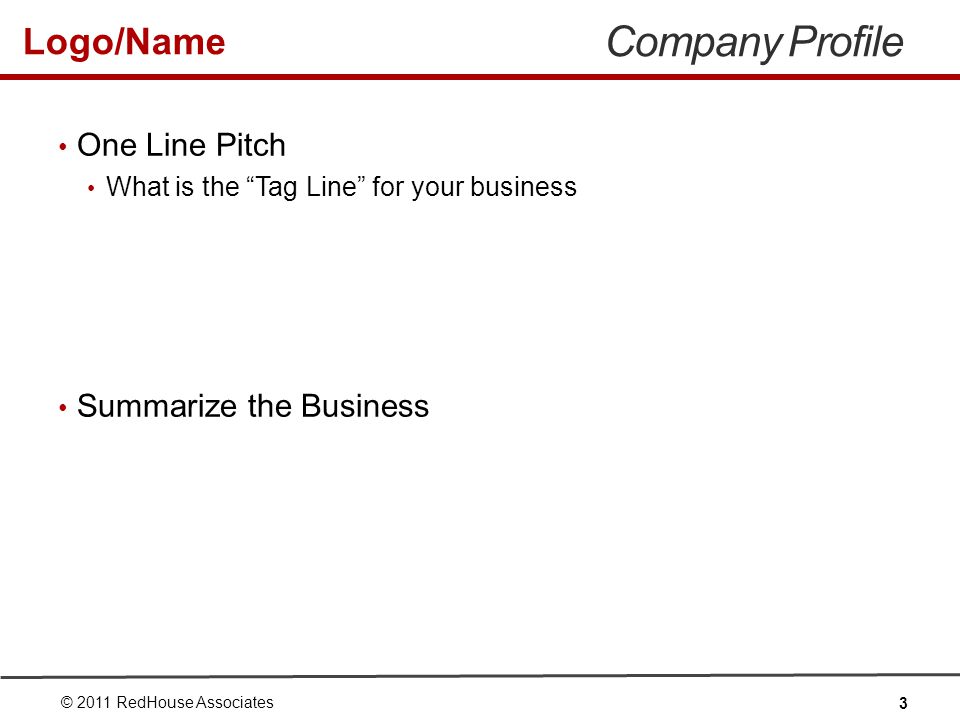 Logo/Name Company Profile One Line Pitch What is the Tag Line for your business Summarize the Business © 2011 RedHouse Associates 3