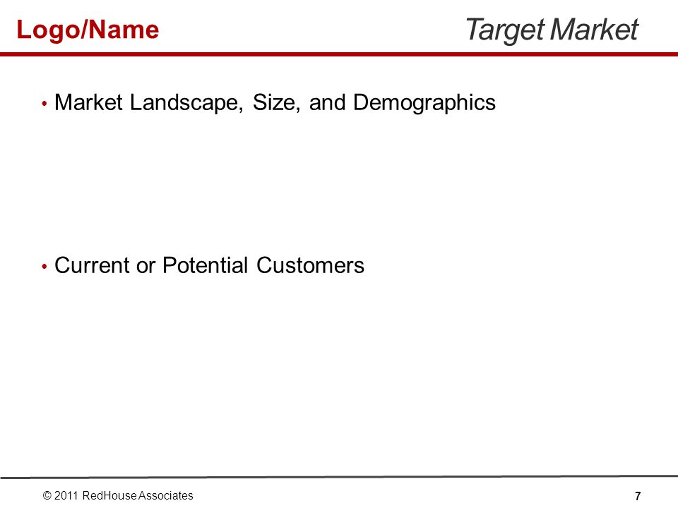 Logo/Name Target Market Market Landscape, Size, and Demographics Current or Potential Customers © 2011 RedHouse Associates 7