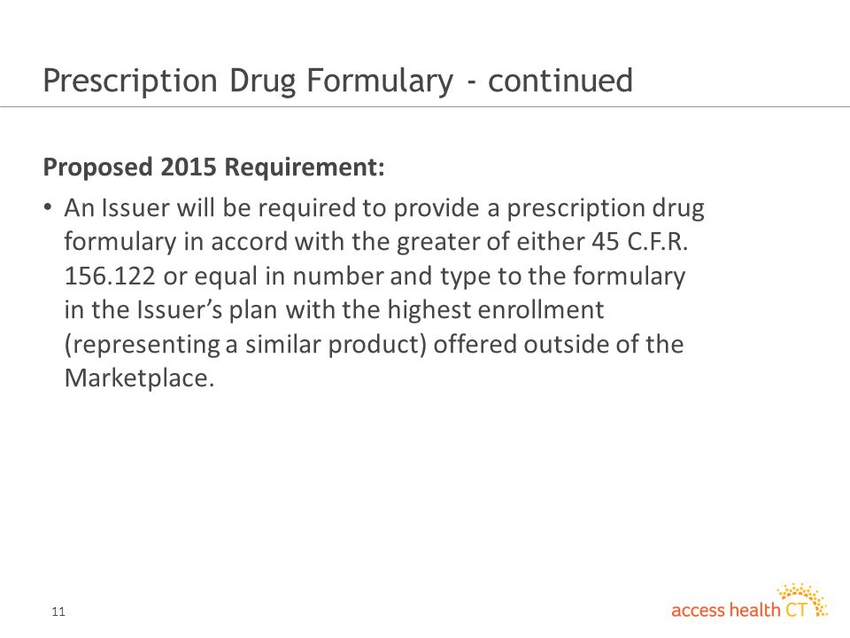 11 Prescription Drug Formulary - continued Proposed 2015 Requirement: An Issuer will be required to provide a prescription drug formulary in accord with the greater of either 45 C.F.R.