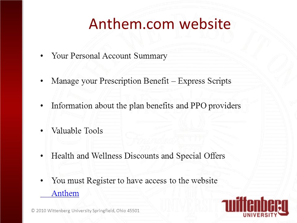© 2010 Wittenberg University Springfield, Ohio Anthem.com website Your Personal Account Summary Manage your Prescription Benefit – Express Scripts Information about the plan benefits and PPO providers Valuable Tools Health and Wellness Discounts and Special Offers You must Register to have access to the website Anthem